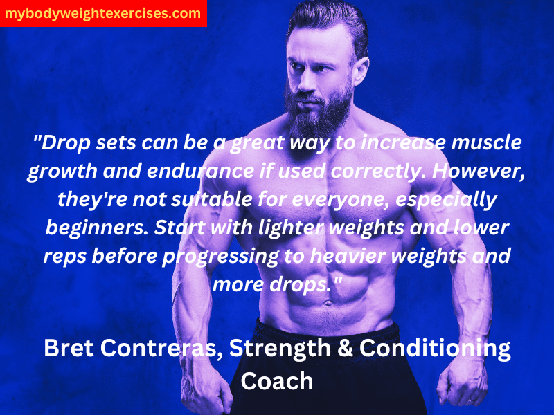 "Drop sets can be a great way to increase muscle growth and endurance if used correctly. However, they're not suitable for everyone, especially beginners. Start with lighter weights and lower reps before progressing to heavier weights and more drops." - Bret Contreras, Strength & Conditioning Coach