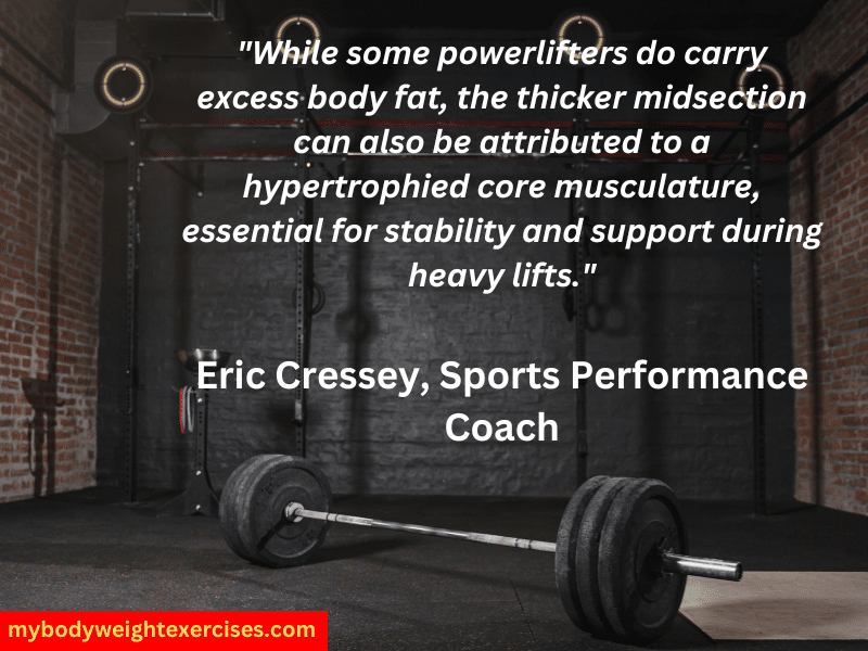 Eric Cressey, Sports Performance Coach: "While some powerlifters do carry excess body fat, the thicker midsection can also be attributed to a hypertrophied core musculature, essential for stability and support during heavy lifts."