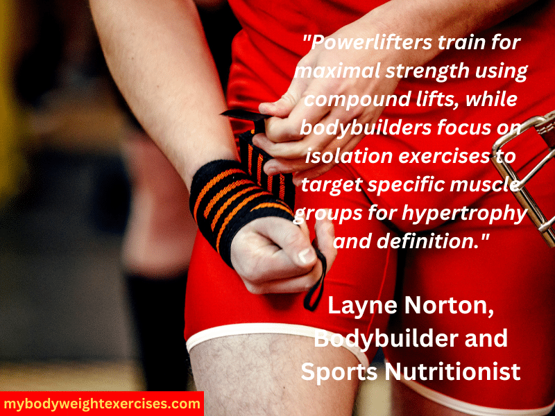 Layne Norton, Bodybuilder and Sports Nutritionist: "Powerlifters train for maximal strength using compound lifts, while bodybuilders focus on isolation exercises to target specific muscle groups for hypertrophy and definition."